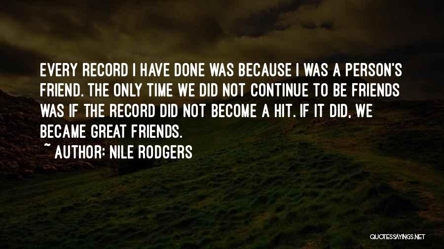 Nile Rodgers Quotes: Every Record I Have Done Was Because I Was A Person's Friend. The Only Time We Did Not Continue To