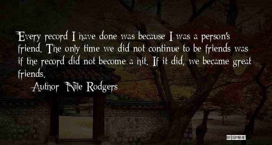 Nile Rodgers Quotes: Every Record I Have Done Was Because I Was A Person's Friend. The Only Time We Did Not Continue To