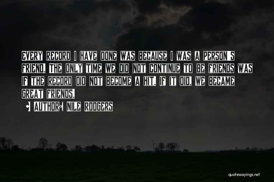 Nile Rodgers Quotes: Every Record I Have Done Was Because I Was A Person's Friend. The Only Time We Did Not Continue To