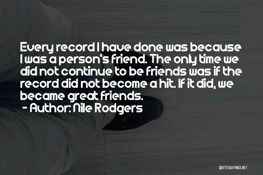 Nile Rodgers Quotes: Every Record I Have Done Was Because I Was A Person's Friend. The Only Time We Did Not Continue To