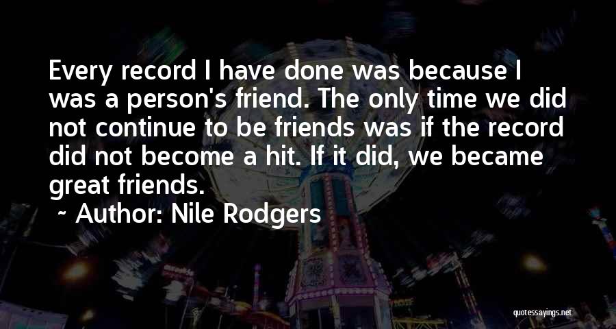 Nile Rodgers Quotes: Every Record I Have Done Was Because I Was A Person's Friend. The Only Time We Did Not Continue To