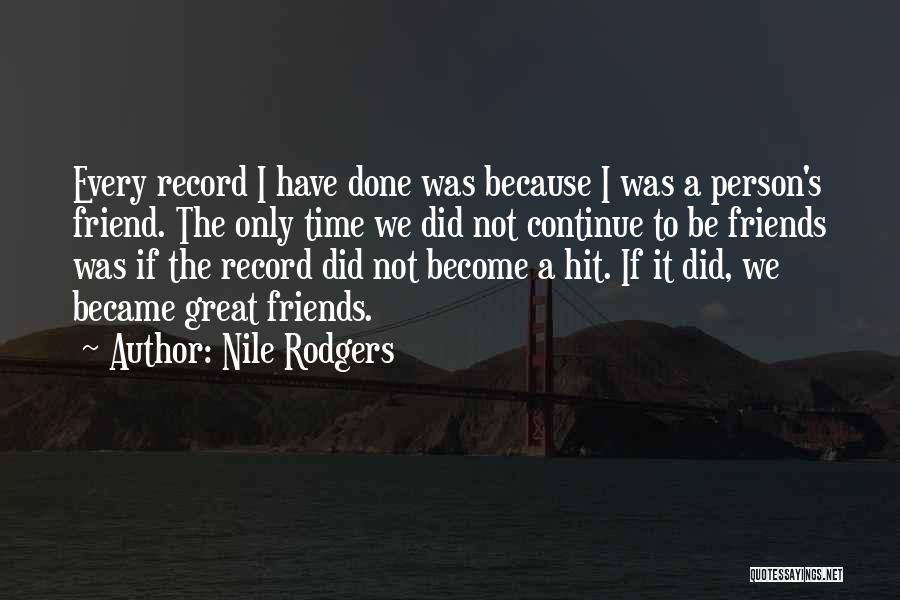 Nile Rodgers Quotes: Every Record I Have Done Was Because I Was A Person's Friend. The Only Time We Did Not Continue To