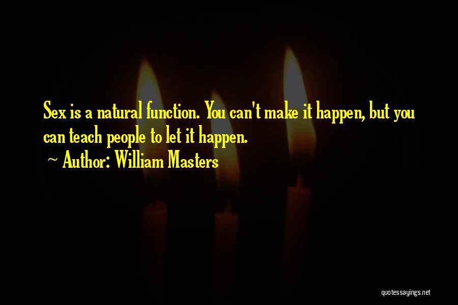 William Masters Quotes: Sex Is A Natural Function. You Can't Make It Happen, But You Can Teach People To Let It Happen.