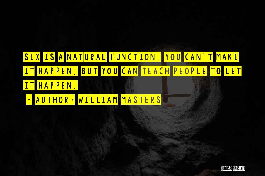 William Masters Quotes: Sex Is A Natural Function. You Can't Make It Happen, But You Can Teach People To Let It Happen.