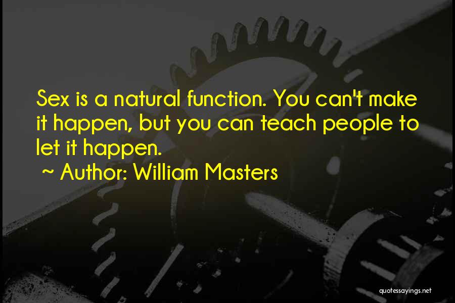 William Masters Quotes: Sex Is A Natural Function. You Can't Make It Happen, But You Can Teach People To Let It Happen.