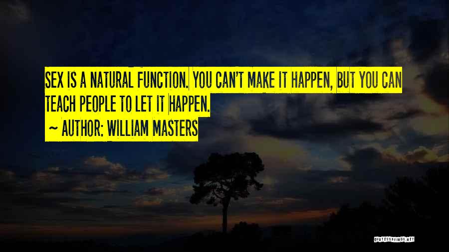 William Masters Quotes: Sex Is A Natural Function. You Can't Make It Happen, But You Can Teach People To Let It Happen.