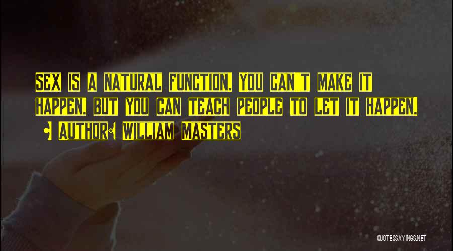 William Masters Quotes: Sex Is A Natural Function. You Can't Make It Happen, But You Can Teach People To Let It Happen.