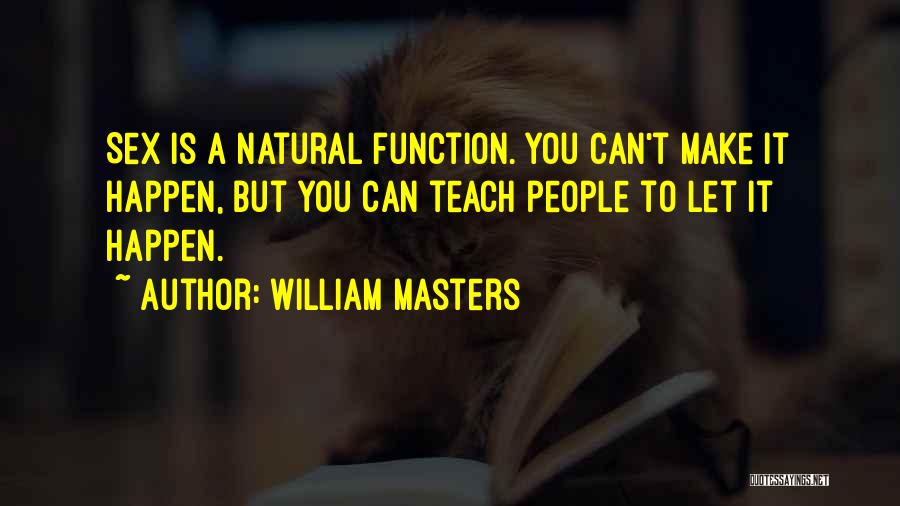 William Masters Quotes: Sex Is A Natural Function. You Can't Make It Happen, But You Can Teach People To Let It Happen.