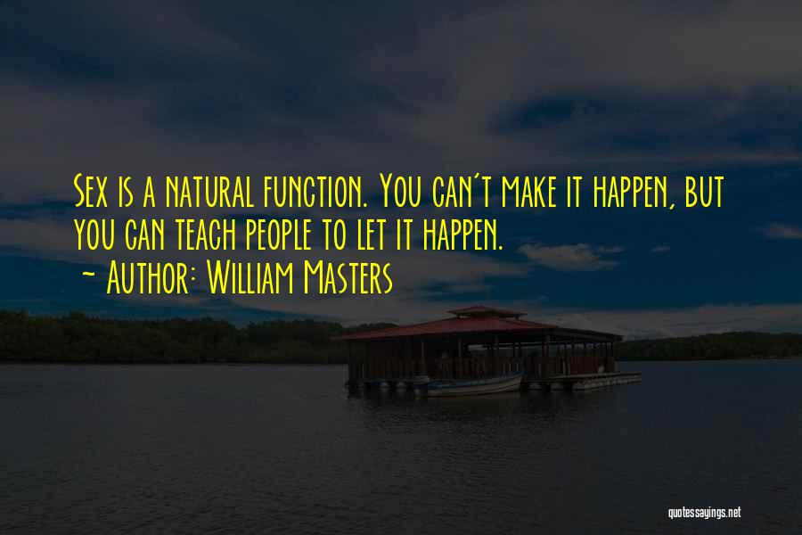 William Masters Quotes: Sex Is A Natural Function. You Can't Make It Happen, But You Can Teach People To Let It Happen.