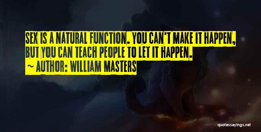 William Masters Quotes: Sex Is A Natural Function. You Can't Make It Happen, But You Can Teach People To Let It Happen.