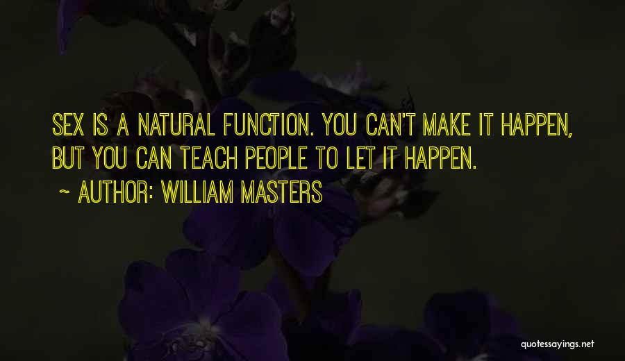 William Masters Quotes: Sex Is A Natural Function. You Can't Make It Happen, But You Can Teach People To Let It Happen.