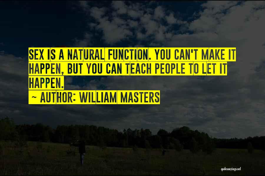 William Masters Quotes: Sex Is A Natural Function. You Can't Make It Happen, But You Can Teach People To Let It Happen.