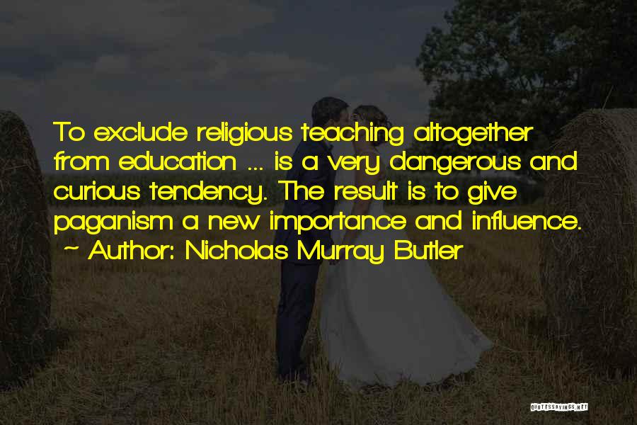 Nicholas Murray Butler Quotes: To Exclude Religious Teaching Altogether From Education ... Is A Very Dangerous And Curious Tendency. The Result Is To Give