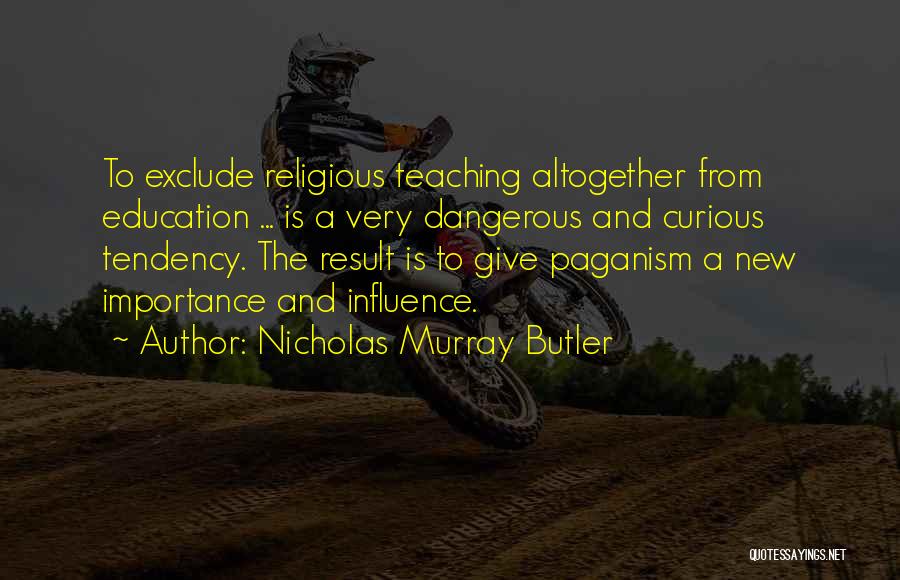 Nicholas Murray Butler Quotes: To Exclude Religious Teaching Altogether From Education ... Is A Very Dangerous And Curious Tendency. The Result Is To Give