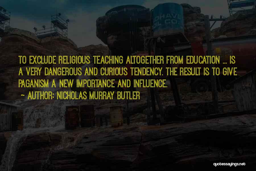 Nicholas Murray Butler Quotes: To Exclude Religious Teaching Altogether From Education ... Is A Very Dangerous And Curious Tendency. The Result Is To Give