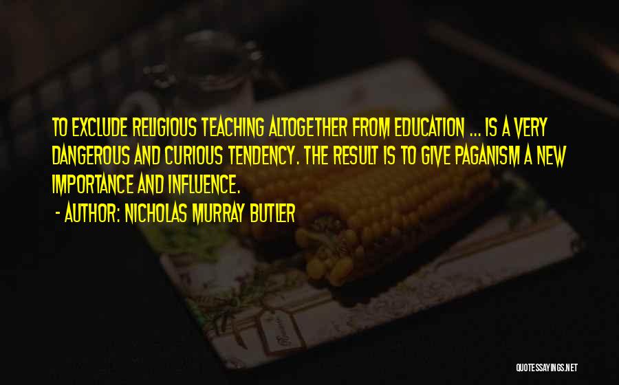 Nicholas Murray Butler Quotes: To Exclude Religious Teaching Altogether From Education ... Is A Very Dangerous And Curious Tendency. The Result Is To Give