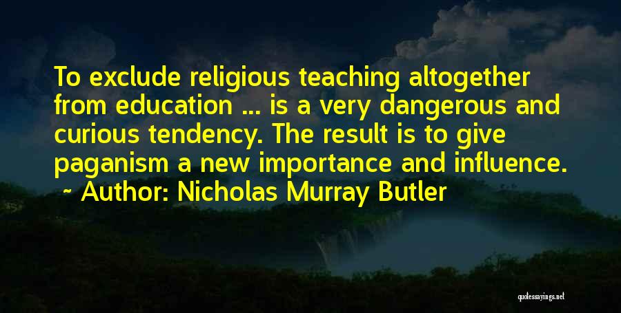 Nicholas Murray Butler Quotes: To Exclude Religious Teaching Altogether From Education ... Is A Very Dangerous And Curious Tendency. The Result Is To Give