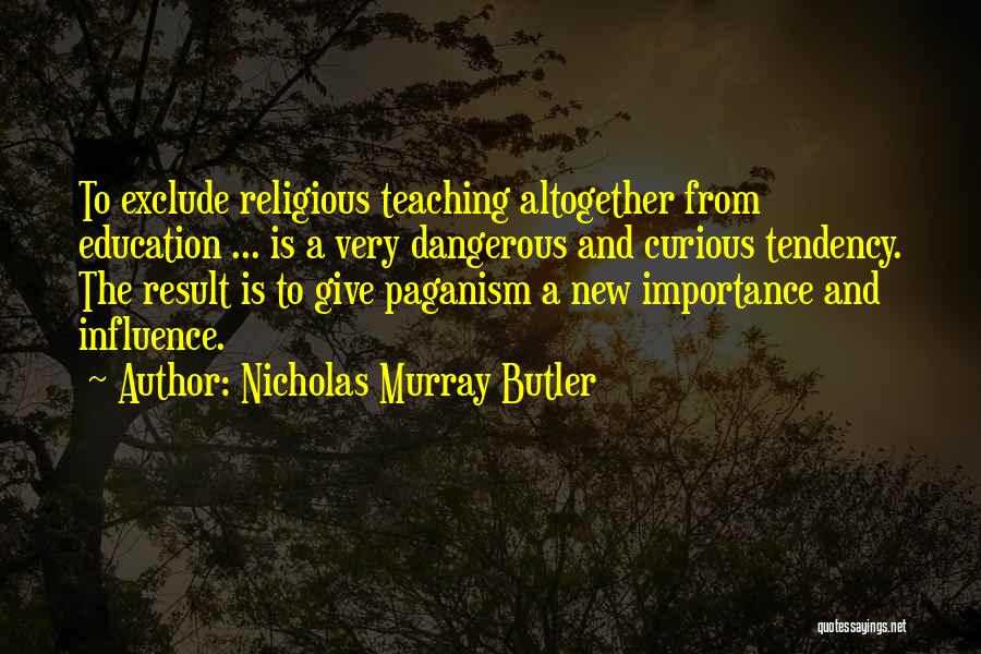 Nicholas Murray Butler Quotes: To Exclude Religious Teaching Altogether From Education ... Is A Very Dangerous And Curious Tendency. The Result Is To Give