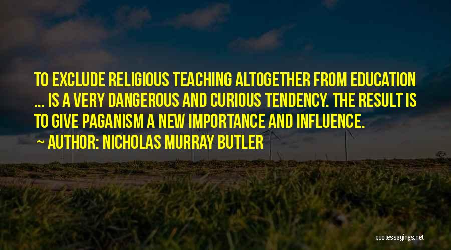 Nicholas Murray Butler Quotes: To Exclude Religious Teaching Altogether From Education ... Is A Very Dangerous And Curious Tendency. The Result Is To Give