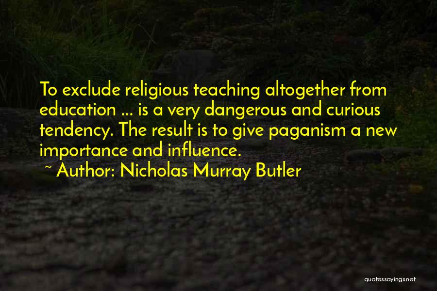 Nicholas Murray Butler Quotes: To Exclude Religious Teaching Altogether From Education ... Is A Very Dangerous And Curious Tendency. The Result Is To Give