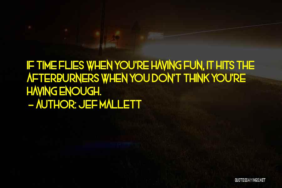 Jef Mallett Quotes: If Time Flies When You're Having Fun, It Hits The Afterburners When You Don't Think You're Having Enough.