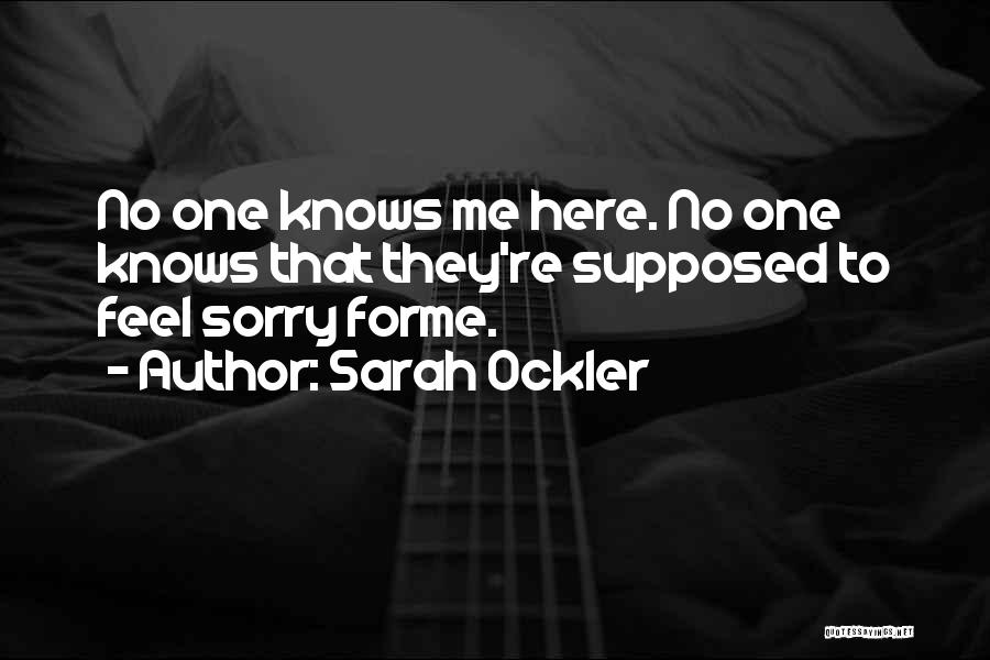 Sarah Ockler Quotes: No One Knows Me Here. No One Knows That They're Supposed To Feel Sorry Forme.