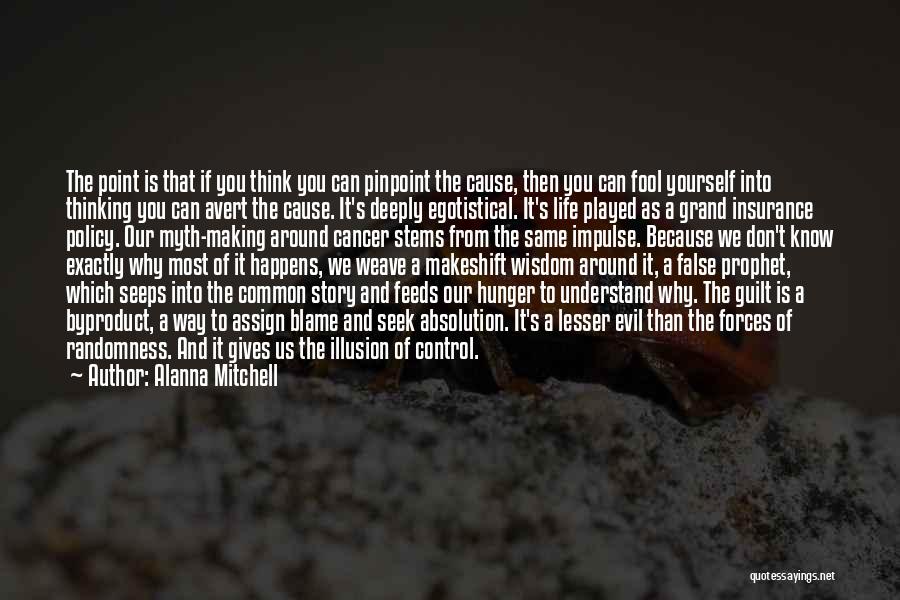 Alanna Mitchell Quotes: The Point Is That If You Think You Can Pinpoint The Cause, Then You Can Fool Yourself Into Thinking You