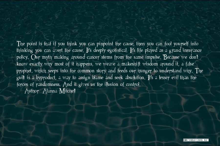 Alanna Mitchell Quotes: The Point Is That If You Think You Can Pinpoint The Cause, Then You Can Fool Yourself Into Thinking You