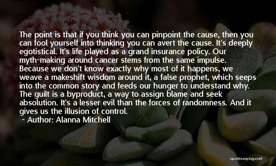 Alanna Mitchell Quotes: The Point Is That If You Think You Can Pinpoint The Cause, Then You Can Fool Yourself Into Thinking You