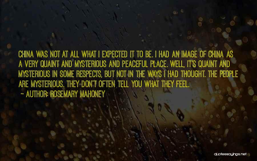 Rosemary Mahoney Quotes: China Was Not At All What I Expected It To Be. I Had An Image Of China As A Very