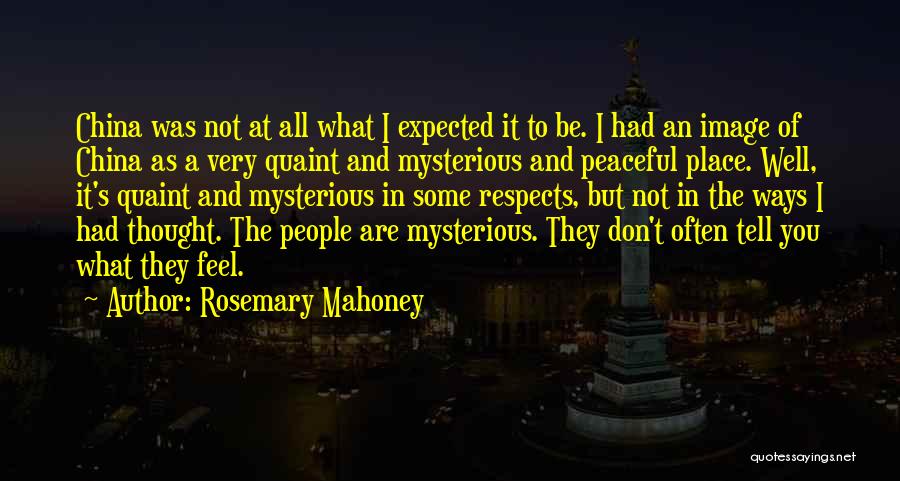 Rosemary Mahoney Quotes: China Was Not At All What I Expected It To Be. I Had An Image Of China As A Very