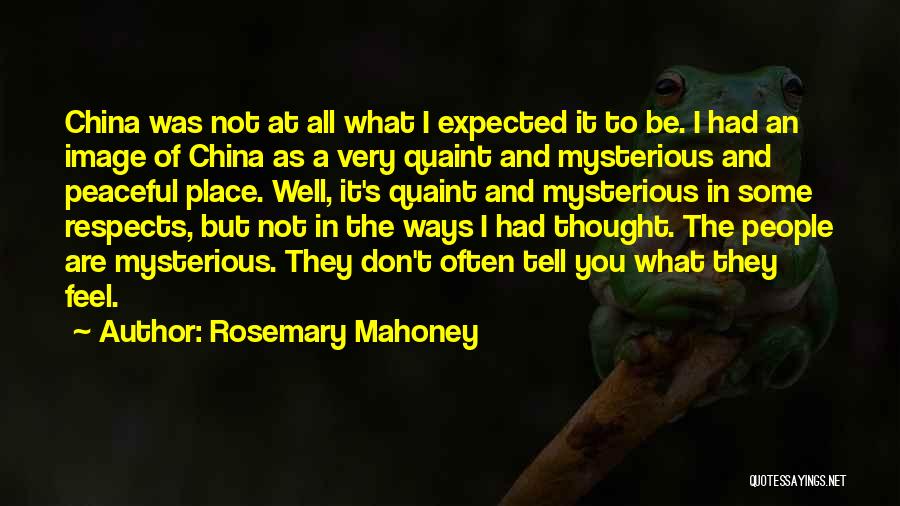 Rosemary Mahoney Quotes: China Was Not At All What I Expected It To Be. I Had An Image Of China As A Very