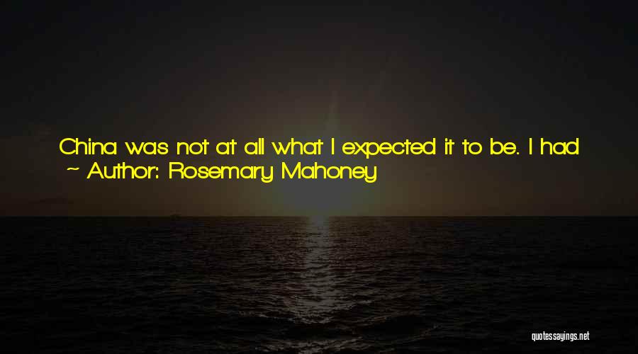 Rosemary Mahoney Quotes: China Was Not At All What I Expected It To Be. I Had An Image Of China As A Very