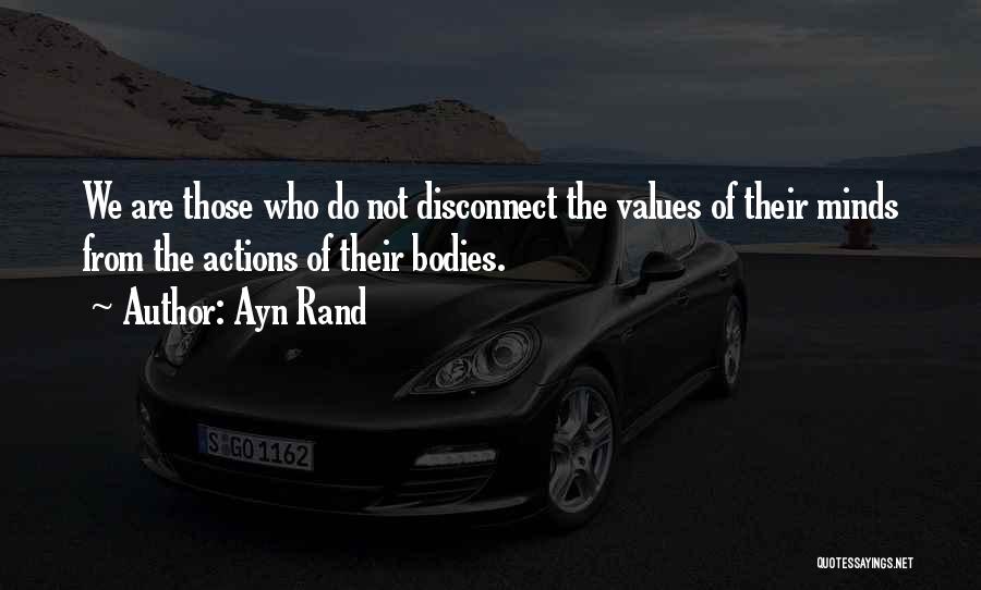 Ayn Rand Quotes: We Are Those Who Do Not Disconnect The Values Of Their Minds From The Actions Of Their Bodies.