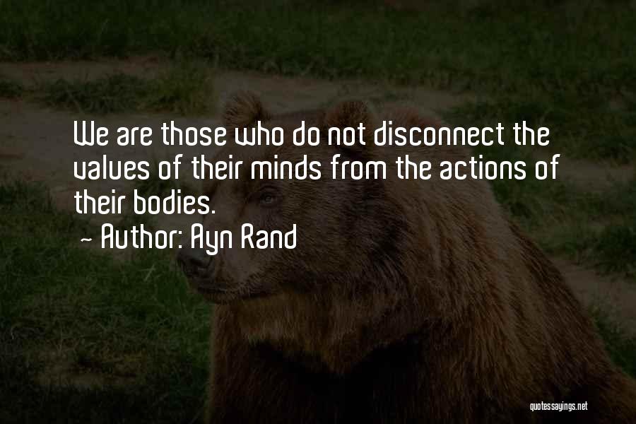 Ayn Rand Quotes: We Are Those Who Do Not Disconnect The Values Of Their Minds From The Actions Of Their Bodies.