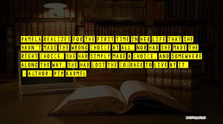 Pip Karmel Quotes: Pamela Realizes For The First Time In Her Life That She Hadn't Made The Wrong Choice At All. Nor Had