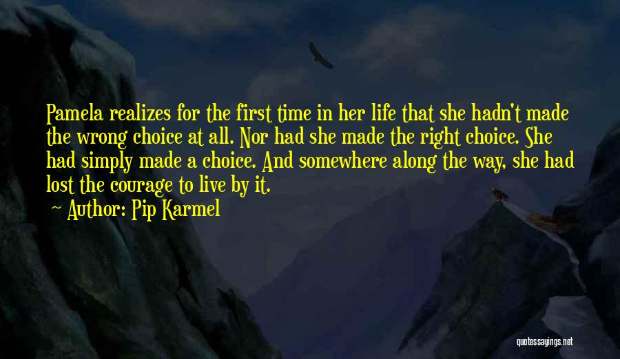 Pip Karmel Quotes: Pamela Realizes For The First Time In Her Life That She Hadn't Made The Wrong Choice At All. Nor Had
