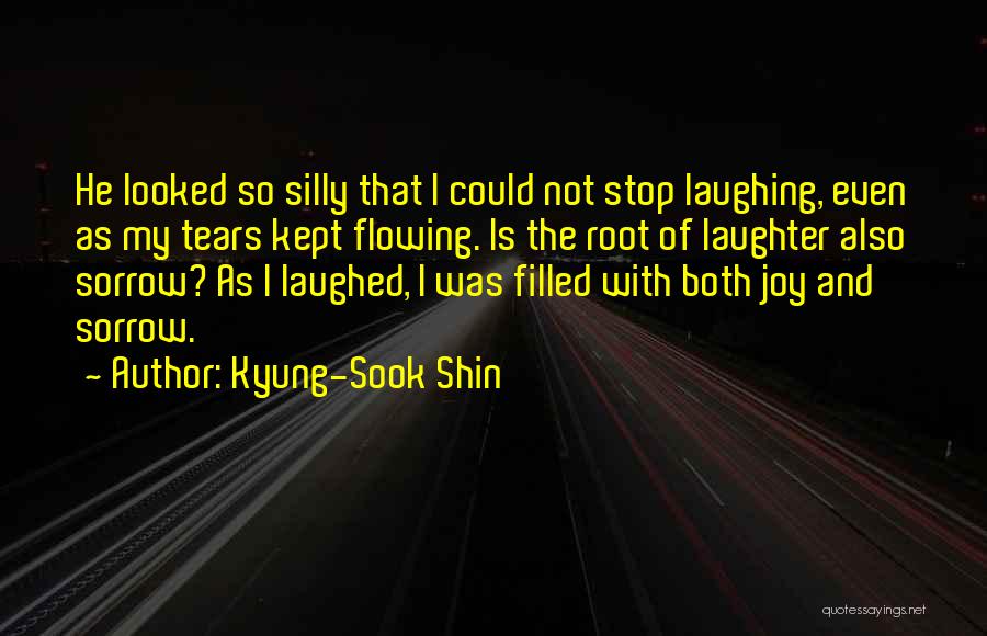 Kyung-Sook Shin Quotes: He Looked So Silly That I Could Not Stop Laughing, Even As My Tears Kept Flowing. Is The Root Of