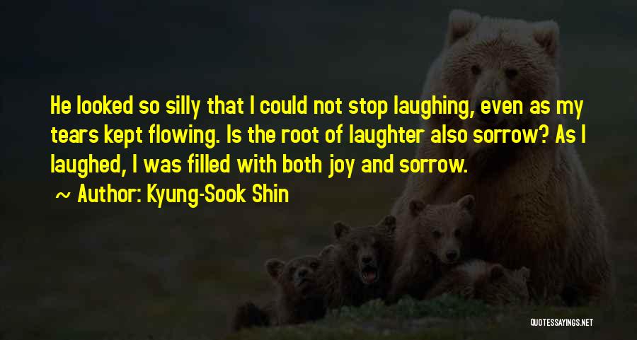 Kyung-Sook Shin Quotes: He Looked So Silly That I Could Not Stop Laughing, Even As My Tears Kept Flowing. Is The Root Of