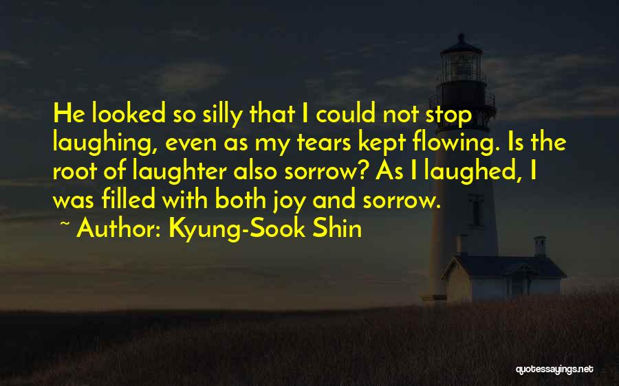 Kyung-Sook Shin Quotes: He Looked So Silly That I Could Not Stop Laughing, Even As My Tears Kept Flowing. Is The Root Of