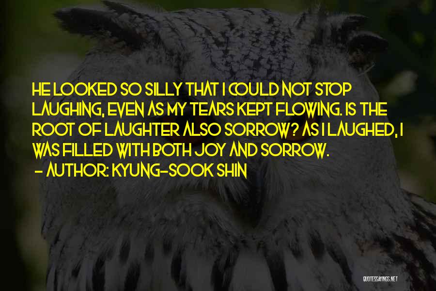 Kyung-Sook Shin Quotes: He Looked So Silly That I Could Not Stop Laughing, Even As My Tears Kept Flowing. Is The Root Of