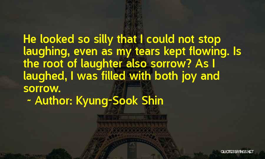 Kyung-Sook Shin Quotes: He Looked So Silly That I Could Not Stop Laughing, Even As My Tears Kept Flowing. Is The Root Of