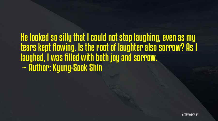 Kyung-Sook Shin Quotes: He Looked So Silly That I Could Not Stop Laughing, Even As My Tears Kept Flowing. Is The Root Of