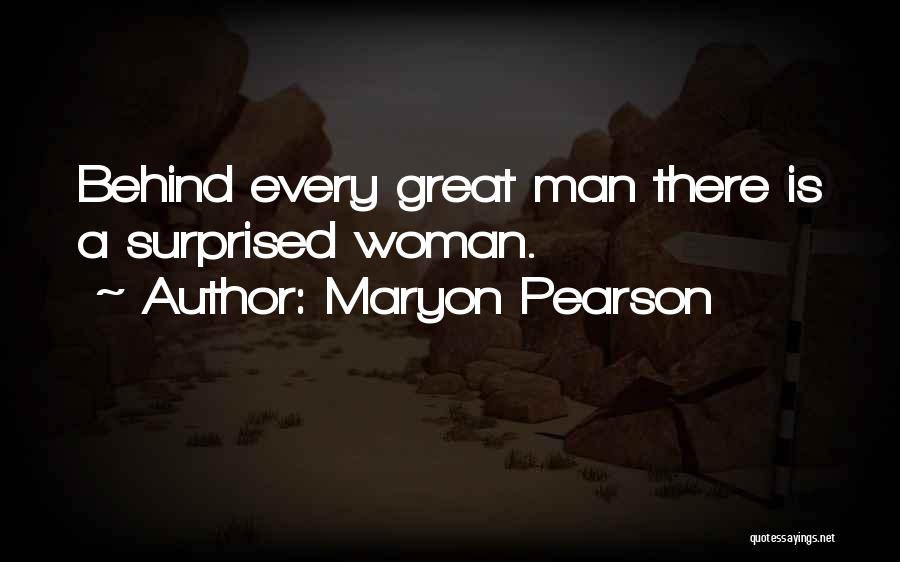 Maryon Pearson Quotes: Behind Every Great Man There Is A Surprised Woman.