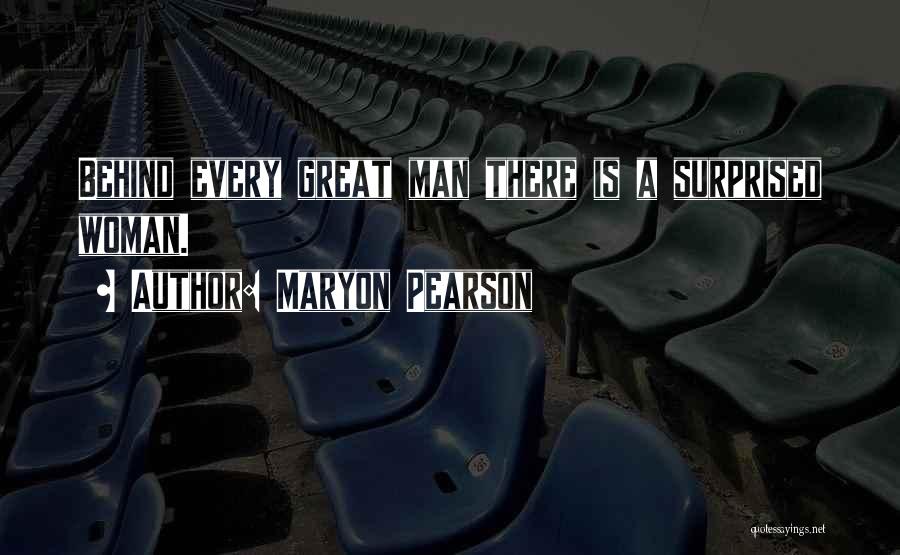 Maryon Pearson Quotes: Behind Every Great Man There Is A Surprised Woman.