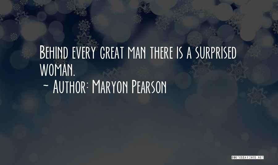 Maryon Pearson Quotes: Behind Every Great Man There Is A Surprised Woman.