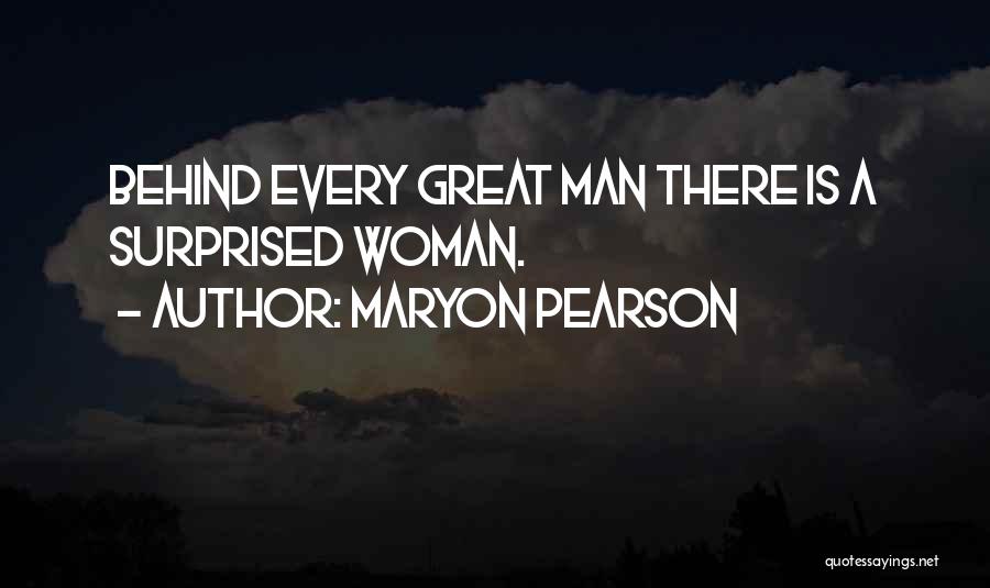 Maryon Pearson Quotes: Behind Every Great Man There Is A Surprised Woman.