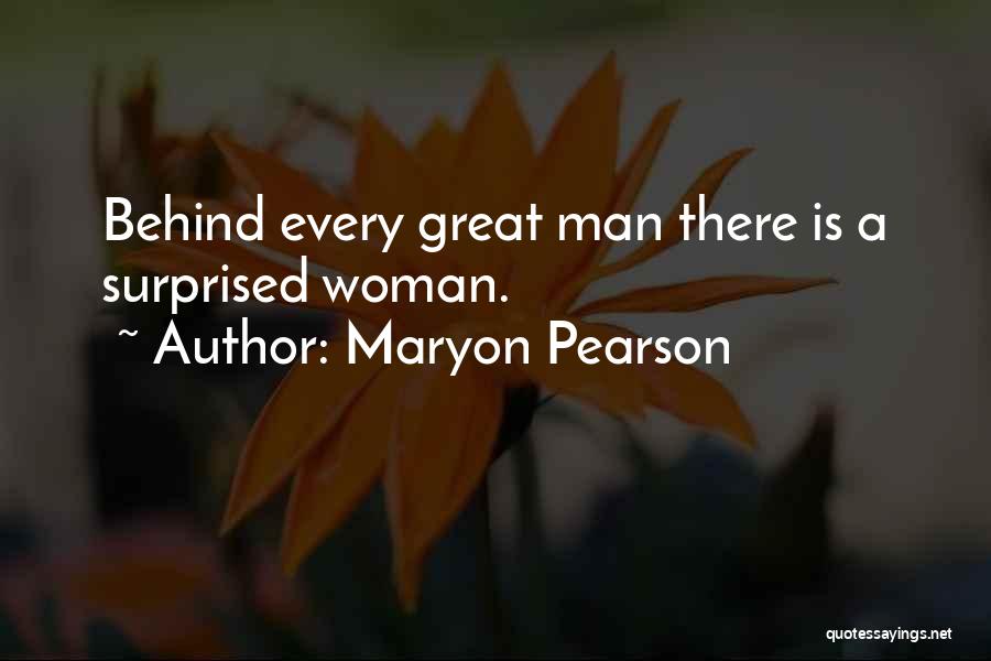 Maryon Pearson Quotes: Behind Every Great Man There Is A Surprised Woman.