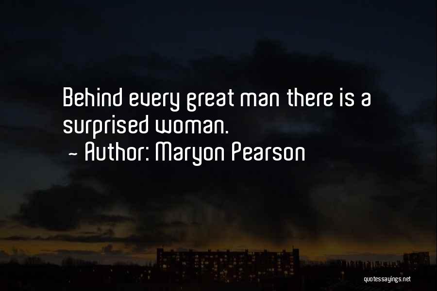 Maryon Pearson Quotes: Behind Every Great Man There Is A Surprised Woman.