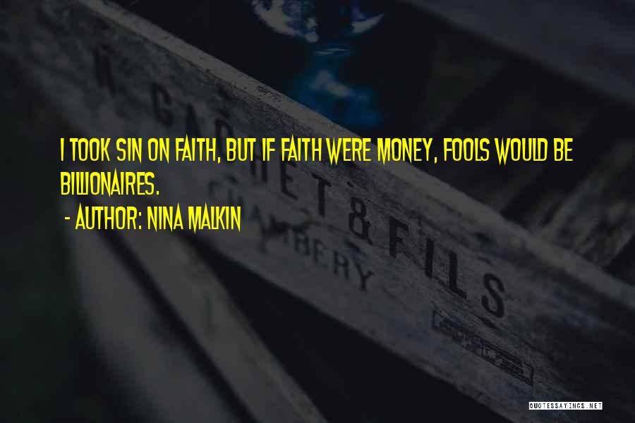 Nina Malkin Quotes: I Took Sin On Faith, But If Faith Were Money, Fools Would Be Billionaires.
